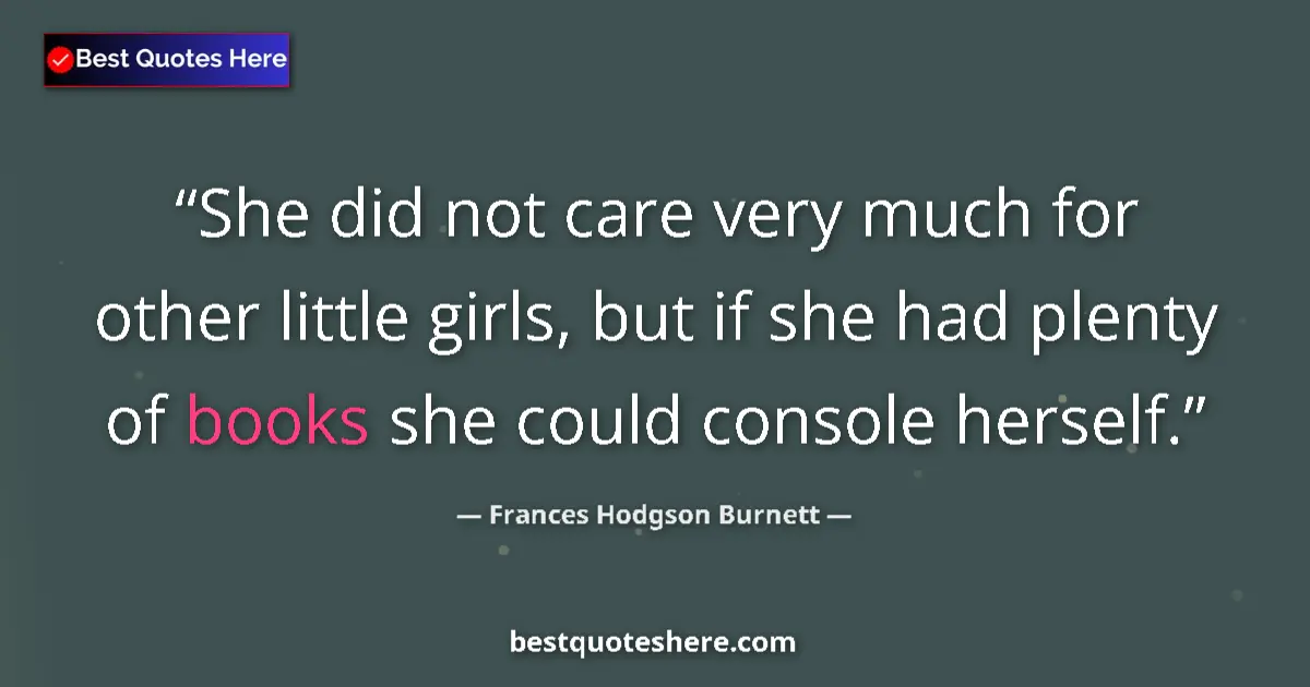 Quote by Frances Hodgson Burnett: She did not care very much for other little girls, but if she had plenty of books she could console ...