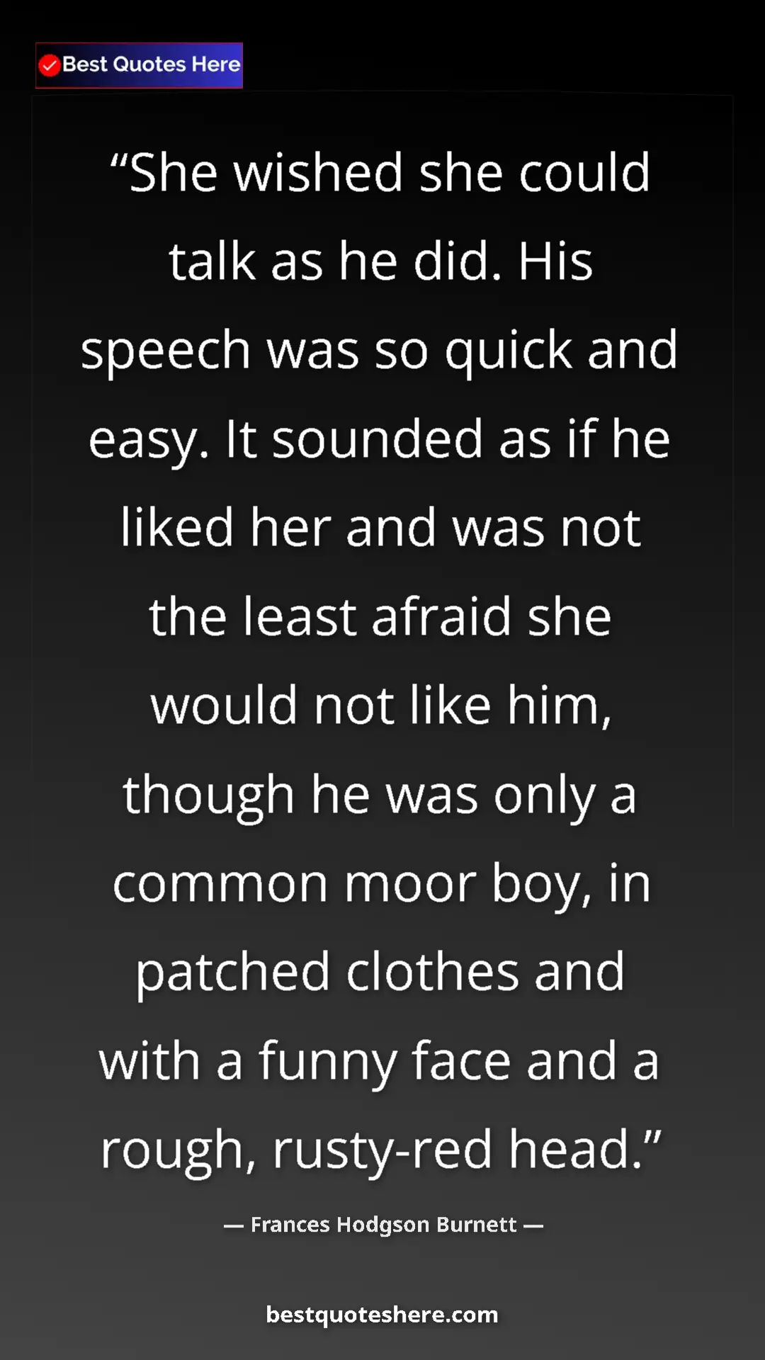 Frances Hodgson Burnett Quote Card: "She wished she could talk as he did. His speech was so..." Pinterest quote poster by Frances Hodgson Burnett: "She wished she could talk as he did. His speech was so..."