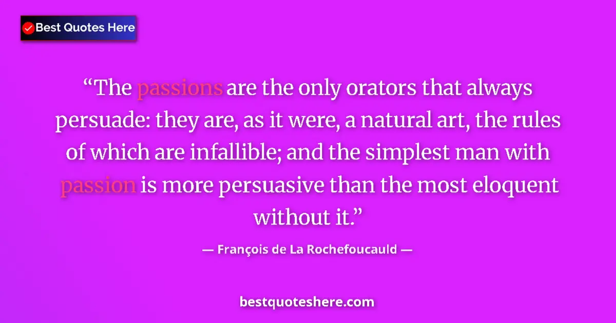 Quote by François de La Rochefoucauld: The passions are the only orators that always persuade: they are, as it were, a natural art, the rul...