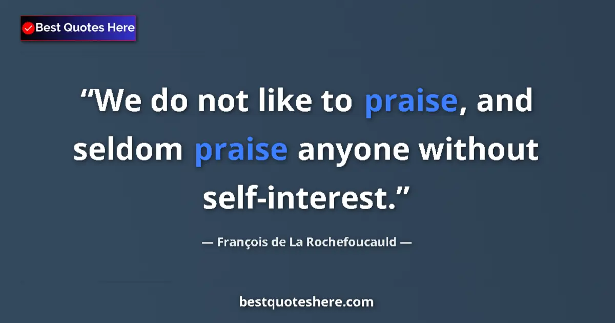 Quote by François de La Rochefoucauld: We do not like to praise, and seldom praise anyone without self-interest....