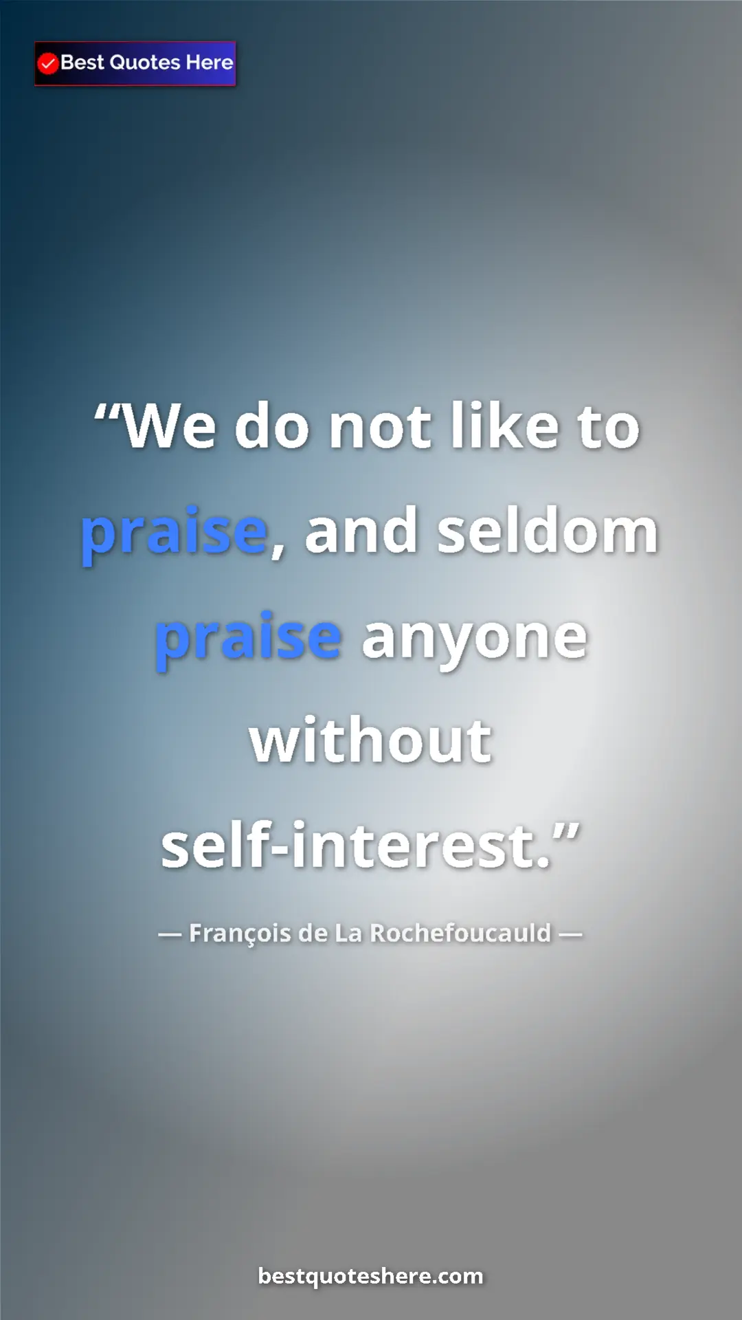 Pinterest quote poster by François de La Rochefoucauld: "We do not like to praise, and seldom praise anyone without..."