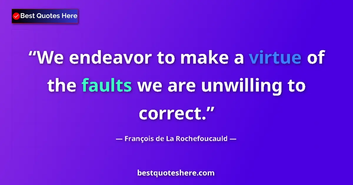 Quote by François de La Rochefoucauld: We endeavor to make a virtue of the faults we are unwilling to correct....