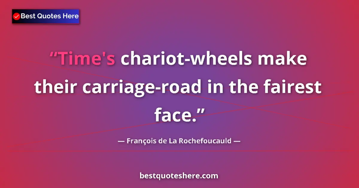 François de La Rochefoucauld quote: "Time's chariot-wheels make their carriage-road in the..."