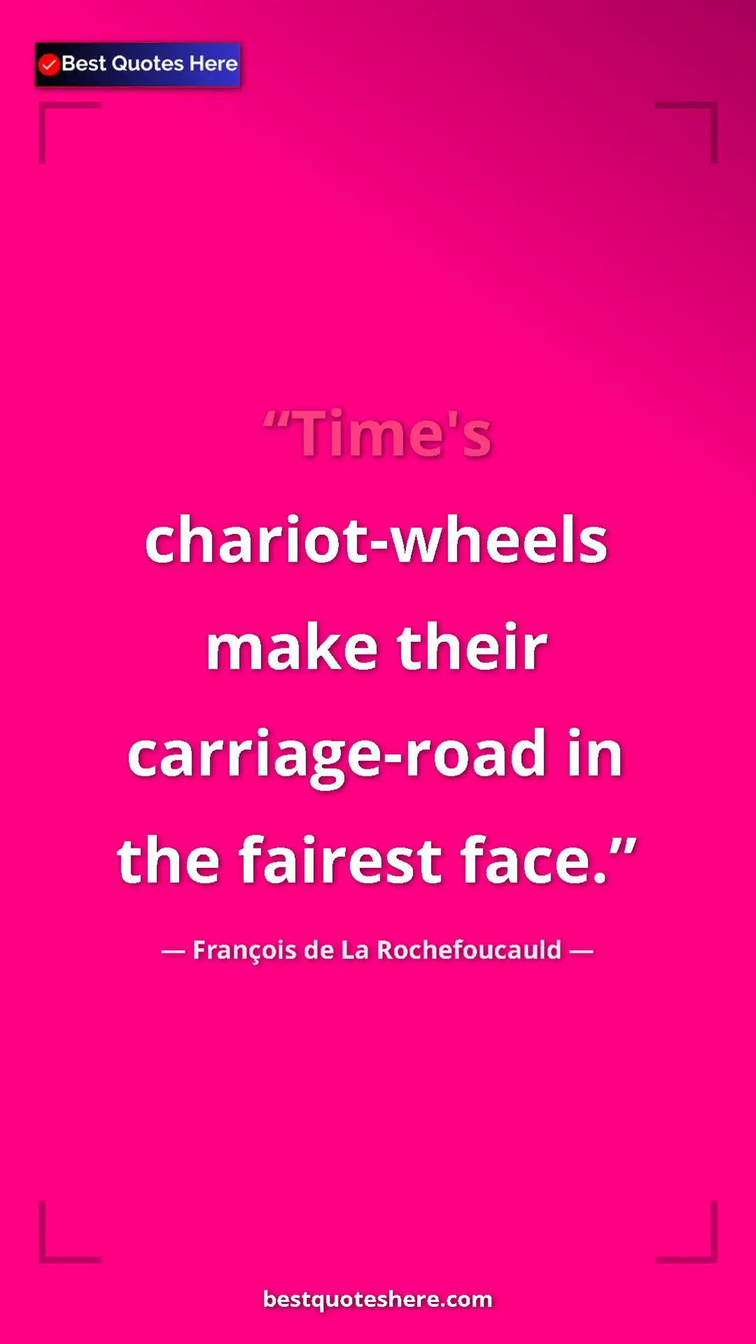 Pinterest quote poster by François de La Rochefoucauld: "Time's chariot-wheels make their carriage-road in the..."
