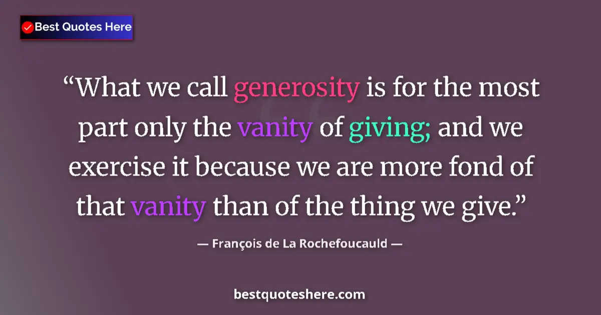 Quote by François de La Rochefoucauld: What we call generosity is for the most part only the vanity of giving; and we exercise it because w...