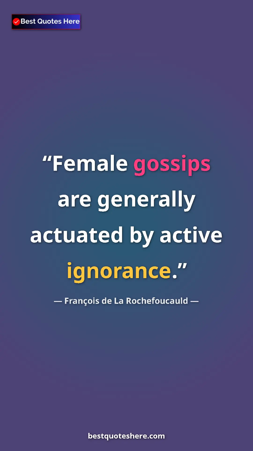 Pinterest quote poster by François de La Rochefoucauld: "Female gossips are generally actuated by active ignorance."