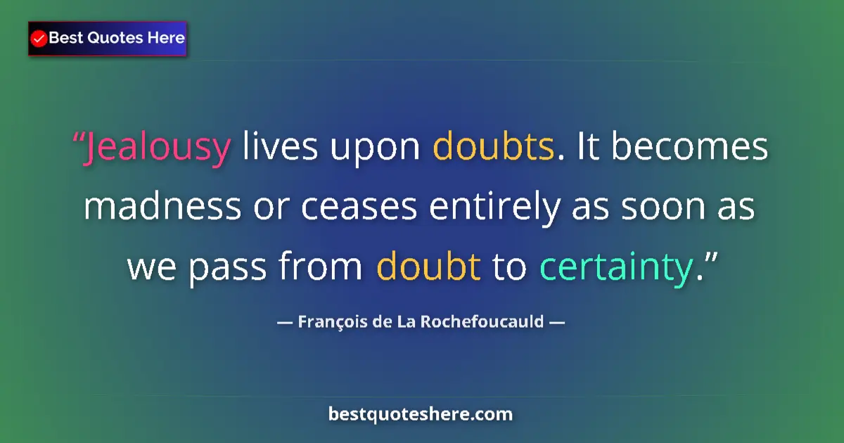 Quote by François de La Rochefoucauld: Jealousy lives upon doubts. It becomes madness or ceases entirely as soon as we pass from doubt to c...