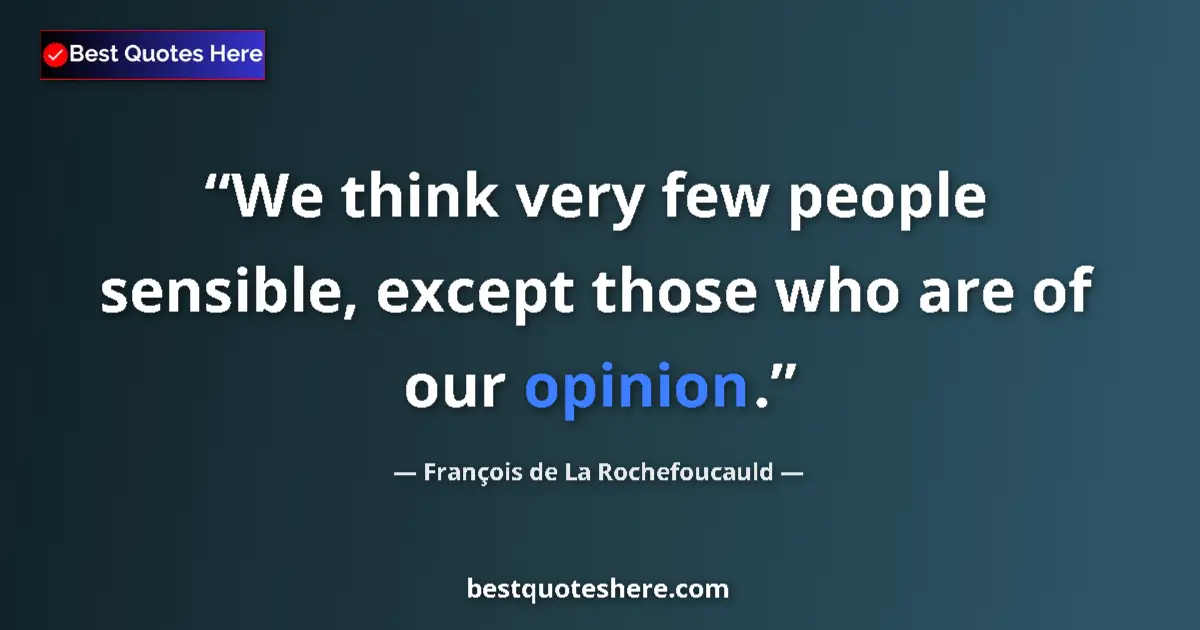 Image for the quote by Francois De La Rochefoucauld: We think very few people sensible, except those who are of our opinion....