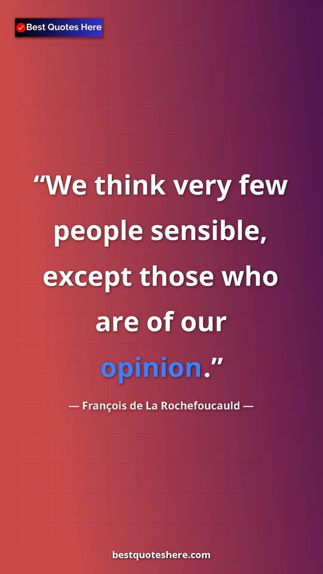 Pinterest quote poster by François de La Rochefoucauld: "We think very few people sensible, except those who are of..."