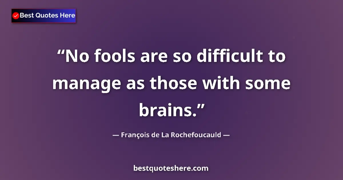 Quote by François de La Rochefoucauld: No fools are so difficult to manage as those with some brains....