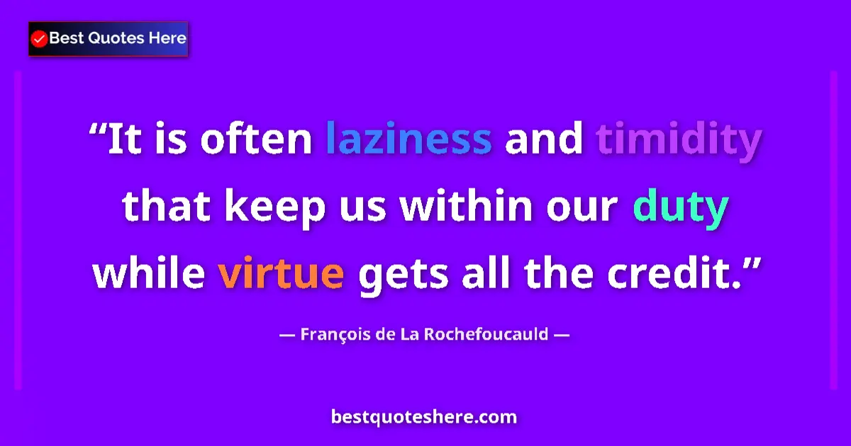 Quote by François de La Rochefoucauld: It is often laziness and timidity that keep us within our duty while virtue gets all the credit....