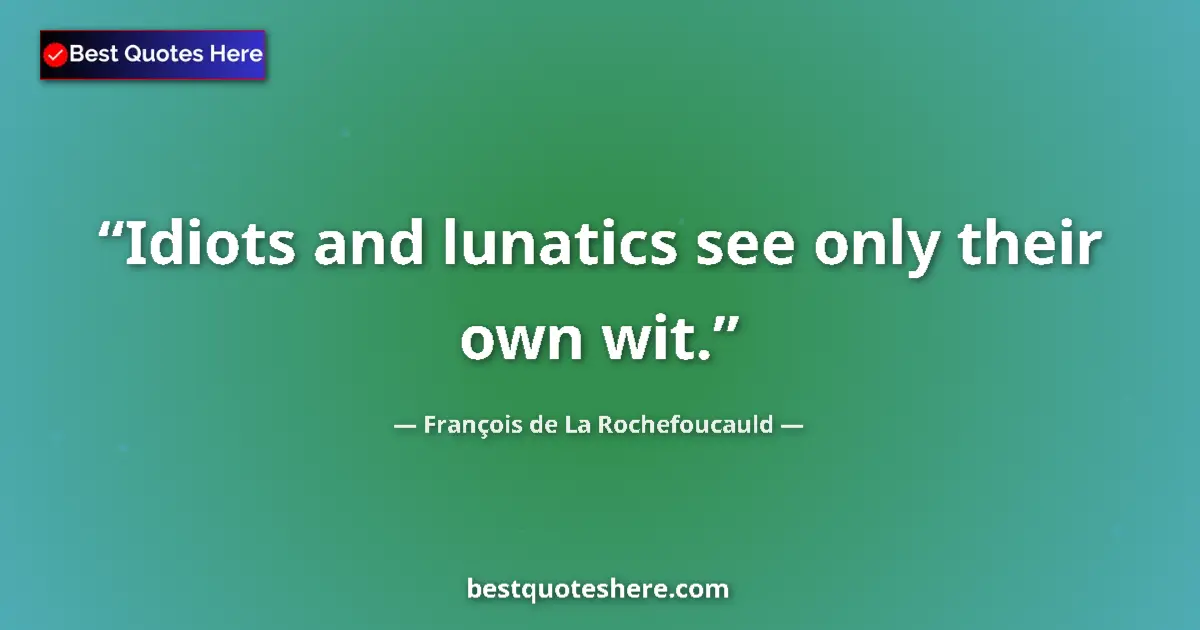 Quote by François de La Rochefoucauld: Idiots and lunatics see only their own wit....