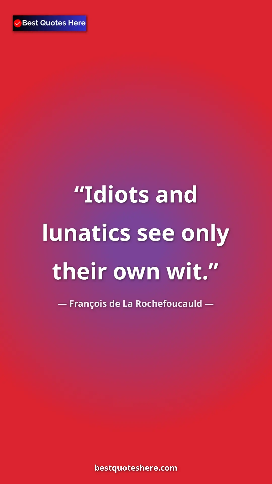 Pinterest quote poster by François de La Rochefoucauld: "Idiots and lunatics see only their own wit."