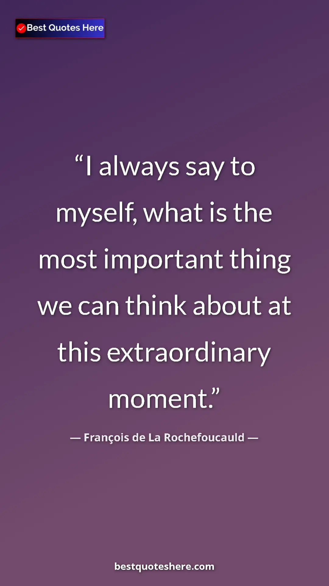 Pinterest quote poster by François de La Rochefoucauld: "I always say to myself, what is the most important thing we..."