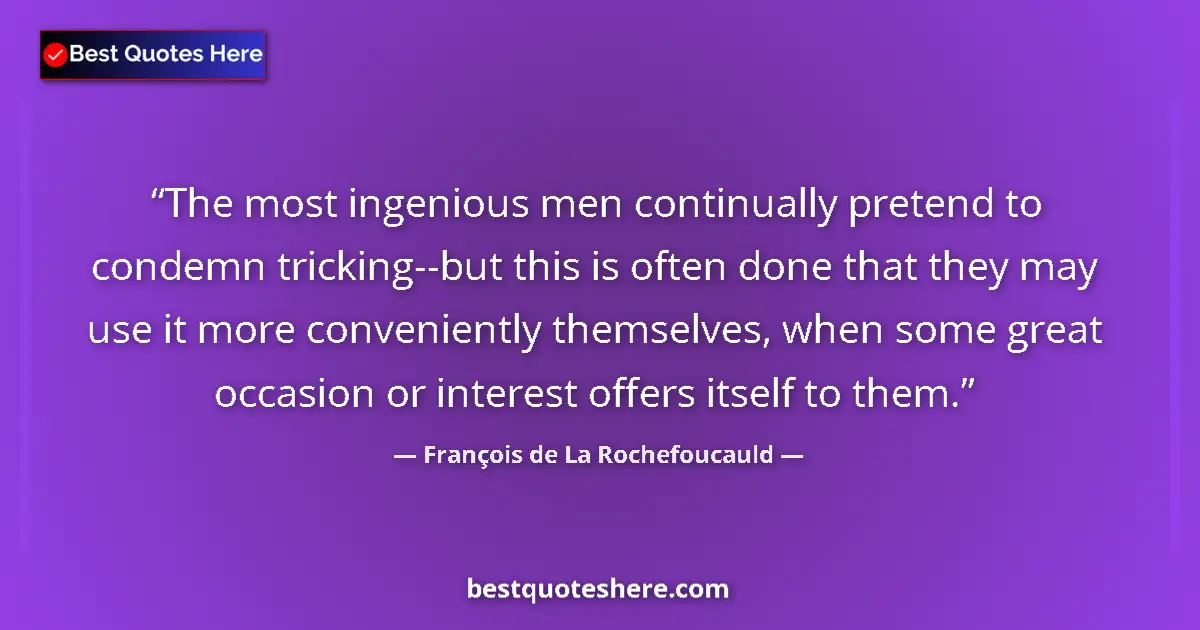 Quote by François de La Rochefoucauld: The most ingenious men continually pretend to condemn tricking--but this is often done that they may...