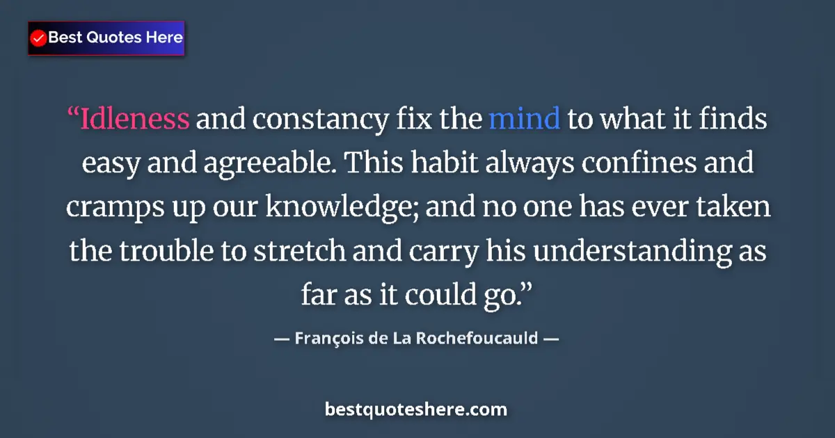 Quote by François de La Rochefoucauld: Idleness and constancy fix the mind to what it finds easy and agreeable. This habit always confines ...