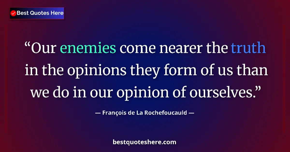 Quote by François de La Rochefoucauld: Our enemies come nearer the truth in the opinions they form of us than we do in our opinion of ourse...