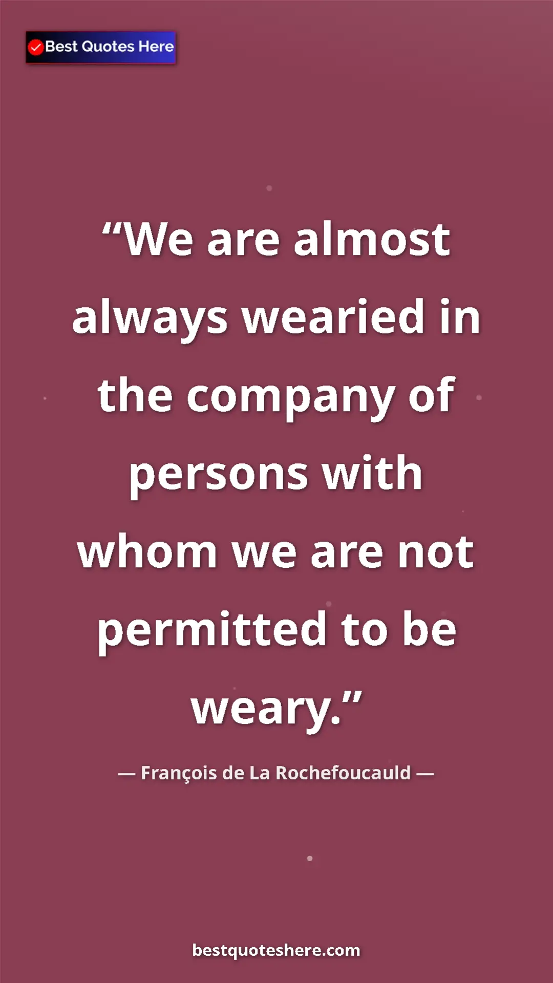 Pinterest quote poster by François de La Rochefoucauld: "We are almost always wearied in the company of persons with..."