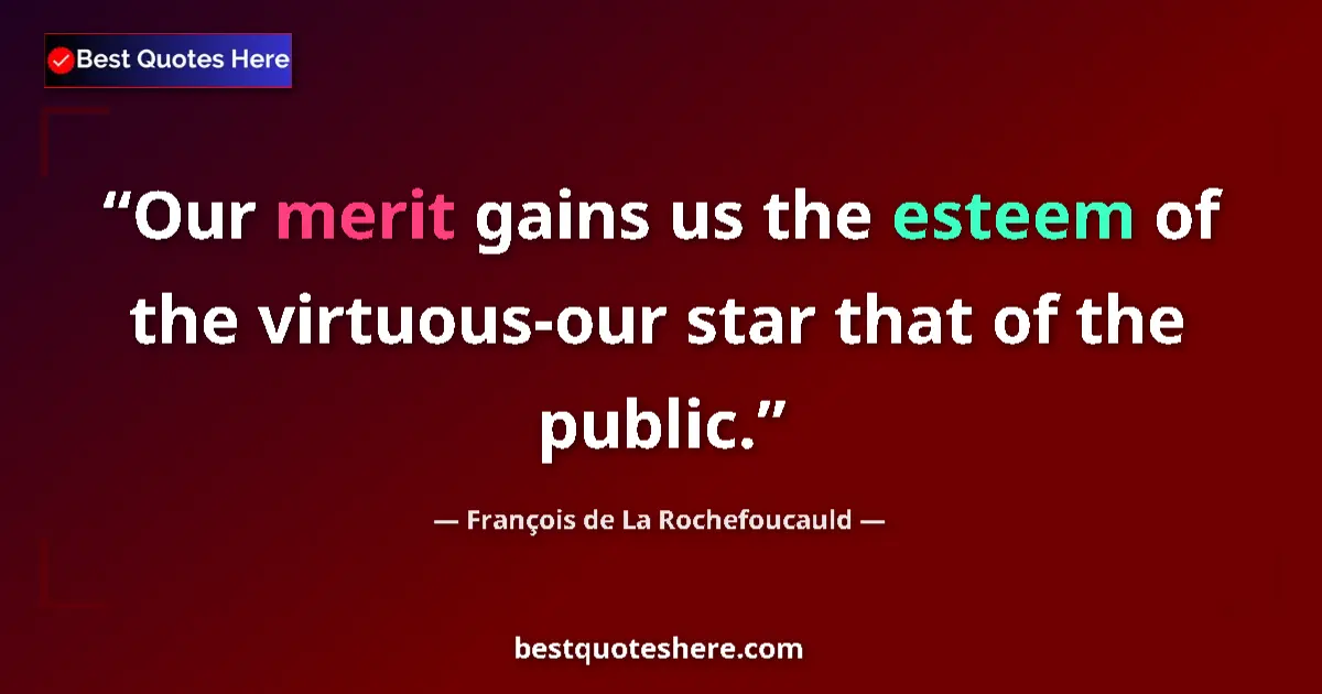 Quote by François de La Rochefoucauld: Our merit gains us the esteem of the virtuous-our star that of the public....