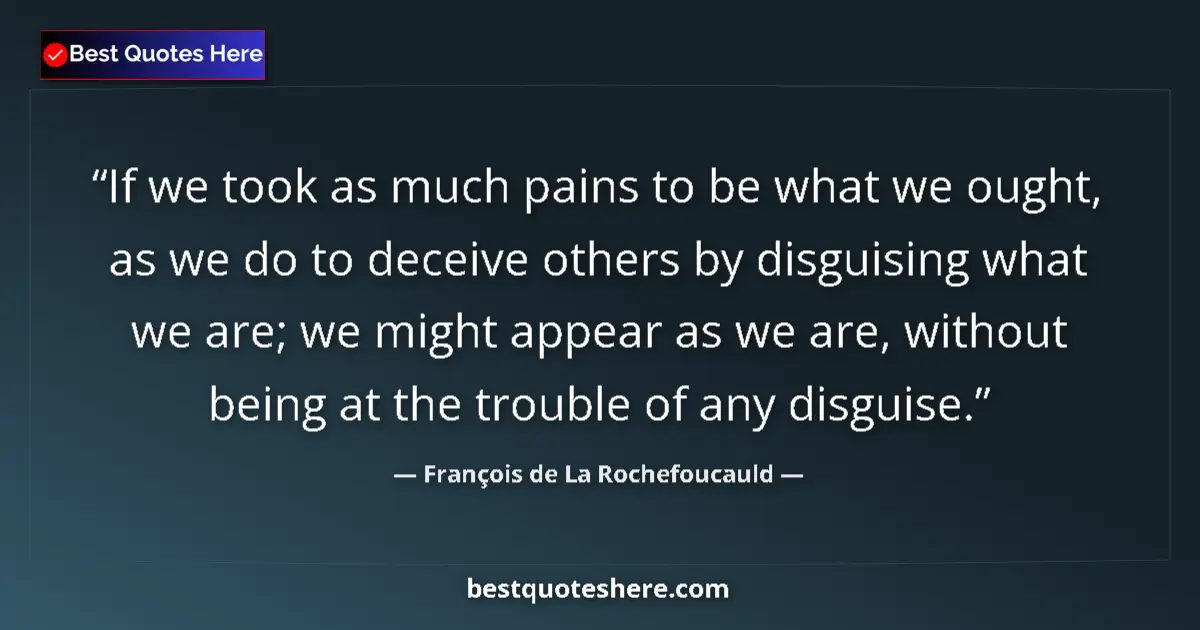 Quote by François de La Rochefoucauld: If we took as much pains to be what we ought, as we do to deceive others by disguising what we are; ...