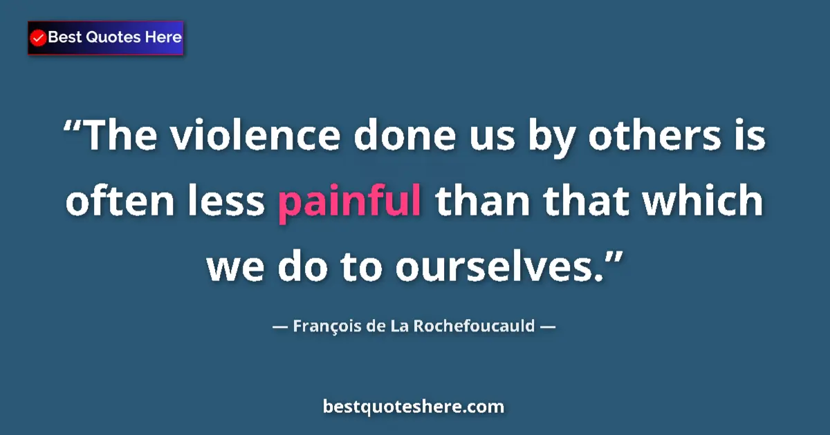 Quote by François de La Rochefoucauld: The violence done us by others is often less painful than that which we do to ourselves....