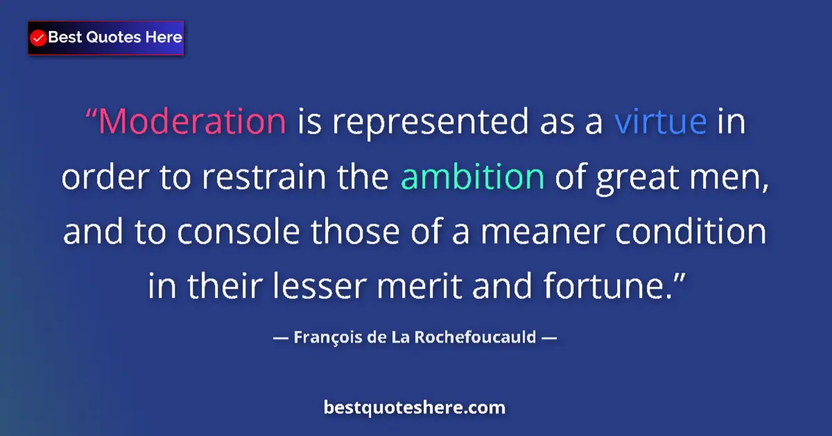 Quote by François de La Rochefoucauld: Moderation is represented as a virtue in order to restrain the ambition of great men, and to console...