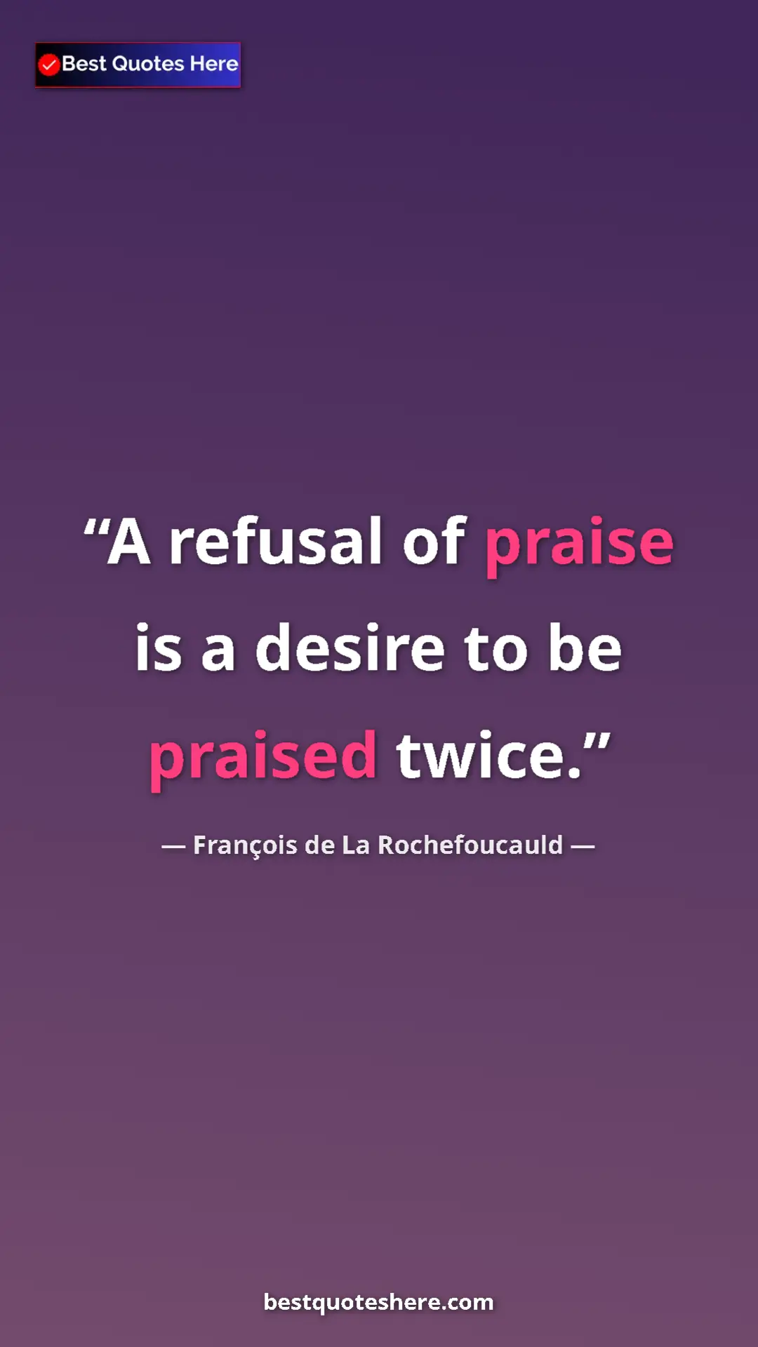 Pinterest quote poster by François de La Rochefoucauld: "A refusal of praise is a desire to be praised twice."