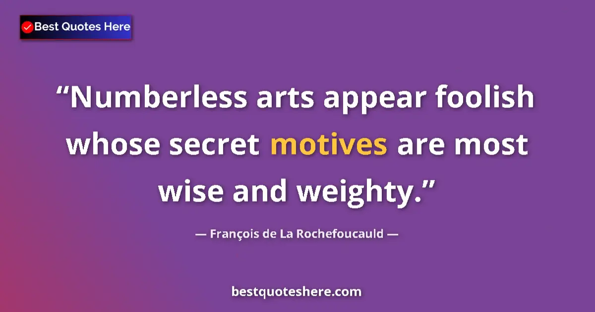 Quote by François de La Rochefoucauld: Numberless arts appear foolish whose secret motives are most wise and weighty....