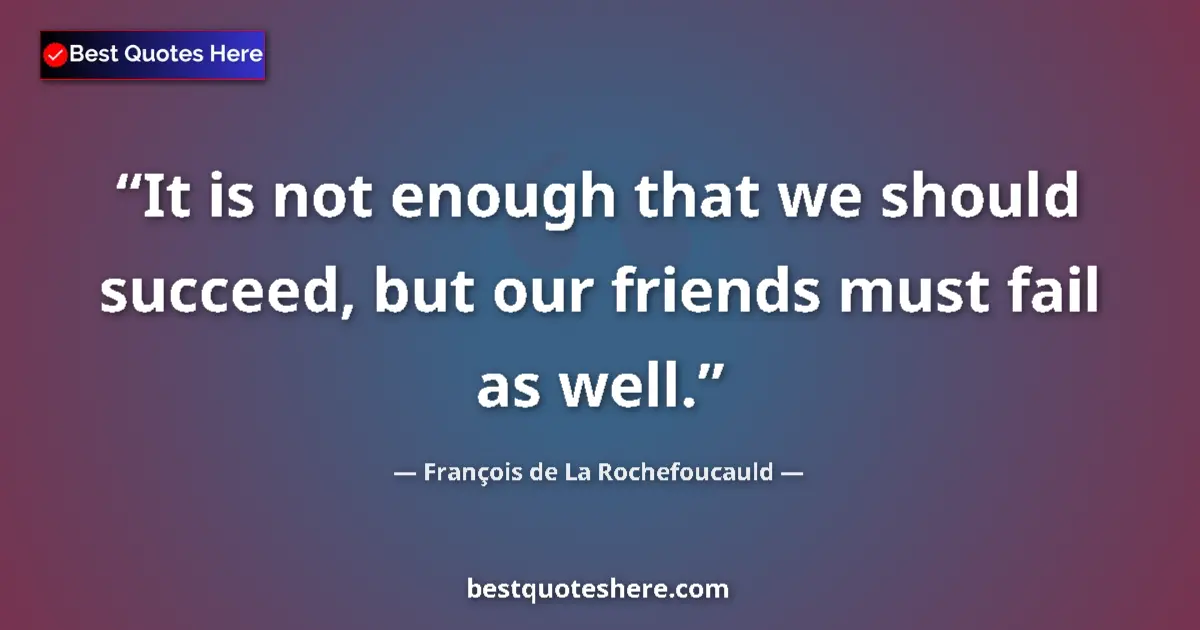 Quote by François de La Rochefoucauld: It is not enough that we should succeed, but our friends must fail as well....