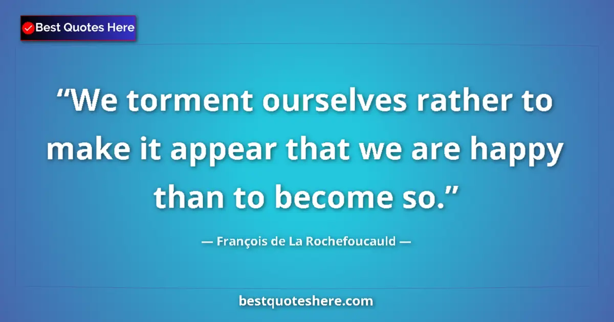 Quote by François de La Rochefoucauld: We torment ourselves rather to make it appear that we are happy than to become so....