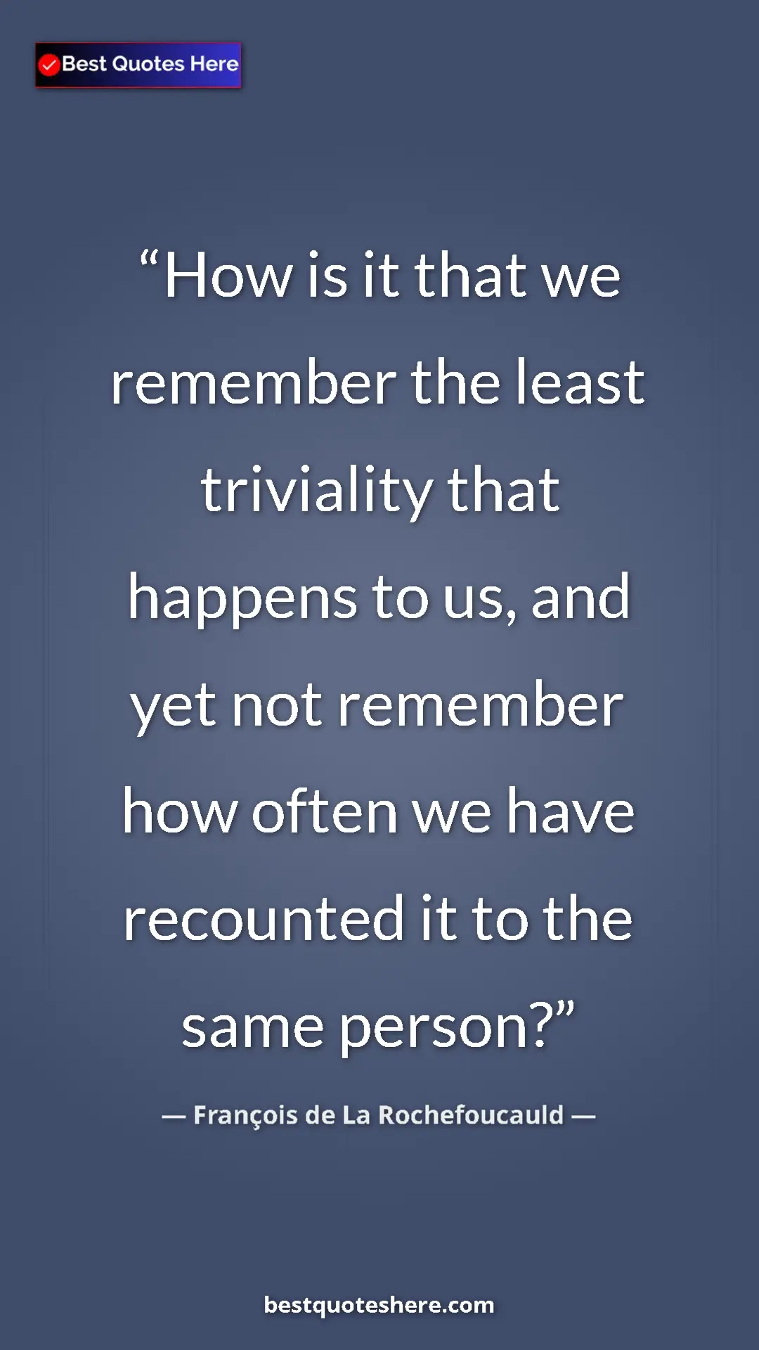 Pinterest quote poster by François de La Rochefoucauld: "How is it that we remember the least triviality that..."