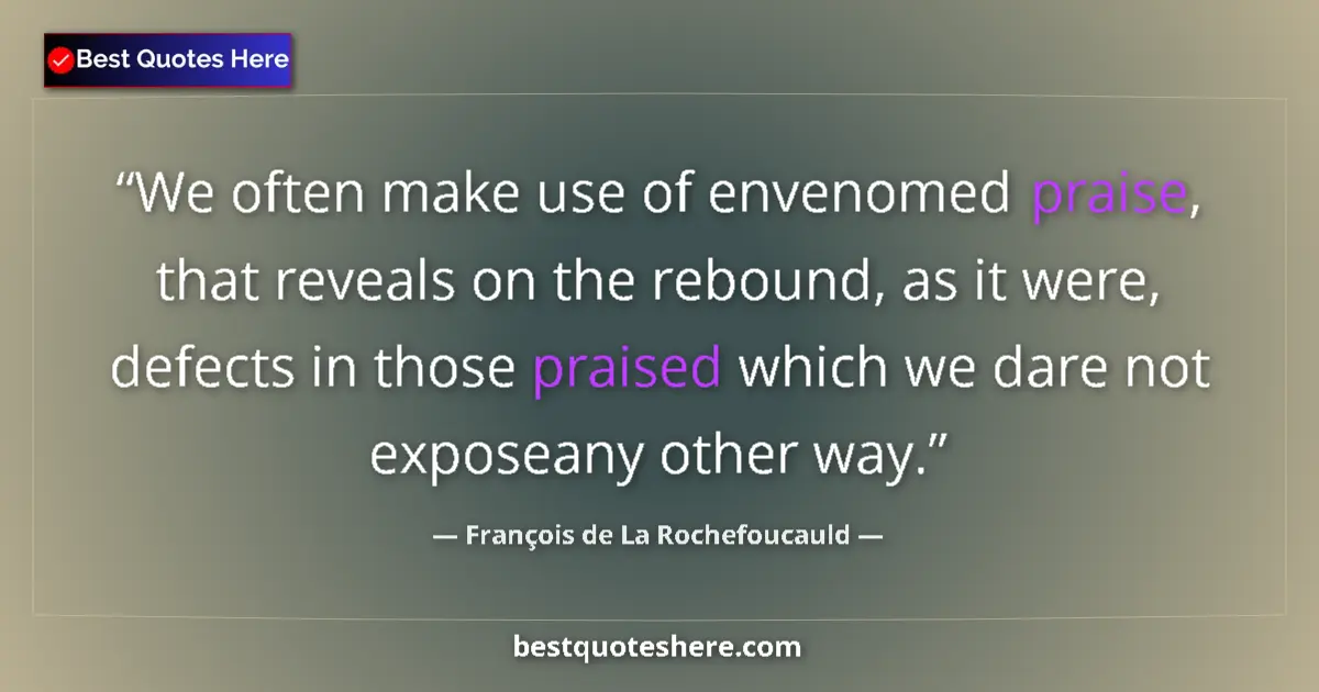 Quote by François de La Rochefoucauld: We often make use of envenomed praise, that reveals on the rebound, as it were, defects in those pra...