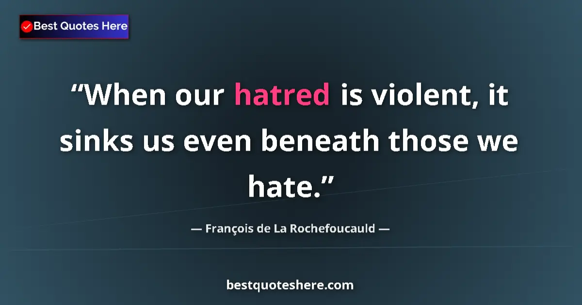 Quote by François de La Rochefoucauld: When our hatred is violent, it sinks us even beneath those we hate....