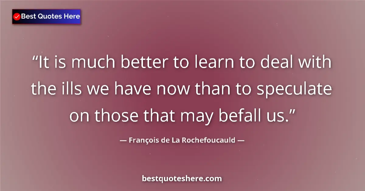 François de La Rochefoucauld quote: "It is much better to learn to deal with the ills we have..."