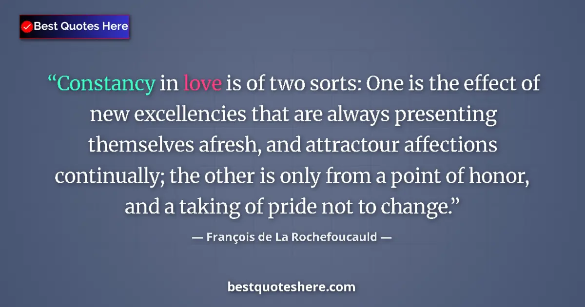 Quote by FranƧois de La Rochefoucauld: Constancy in love is of two sorts: One is the effe
