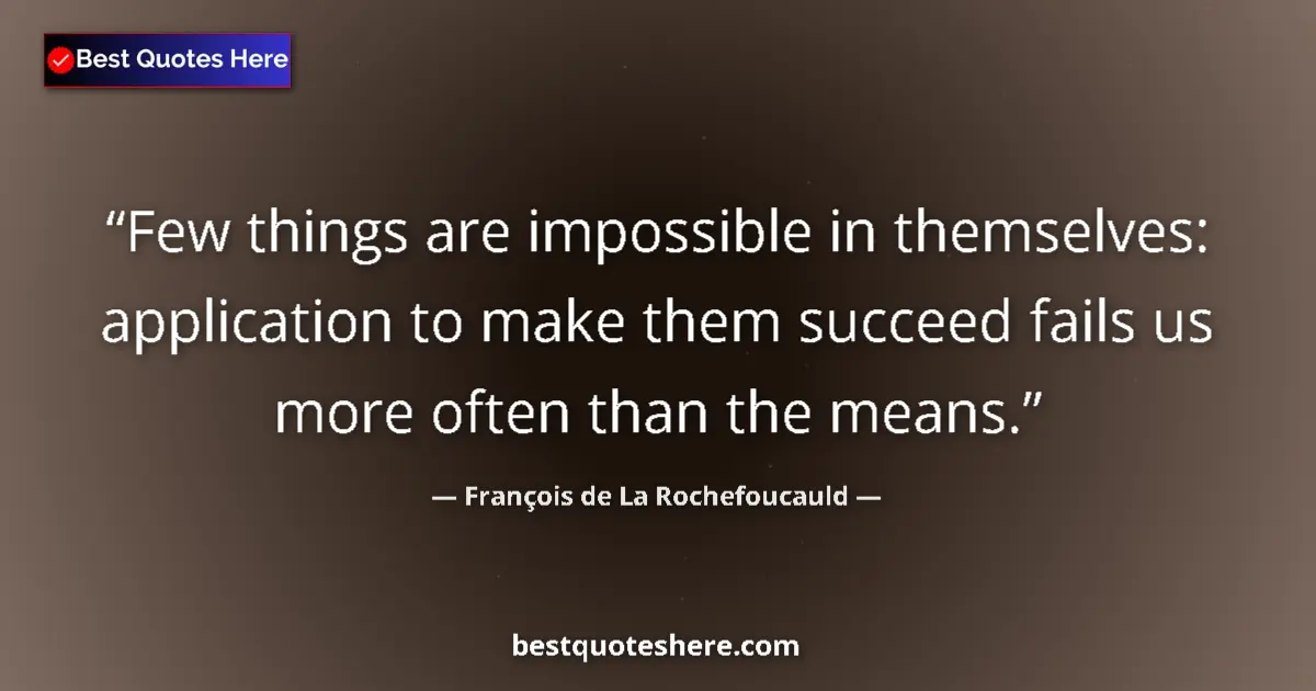 François de La Rochefoucauld quote: "Few things are impossible in themselves: application to..."