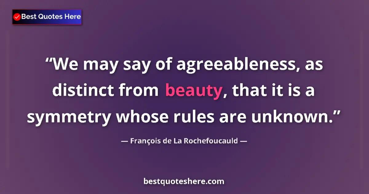 Quote by François de La Rochefoucauld: We may say of agreeableness, as distinct from beauty, that it is a symmetry whose rules are unknown....