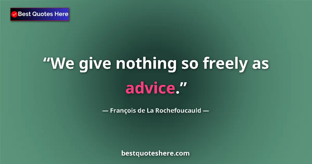 Quote by François de La Rochefoucauld: We give nothing so freely as advice....