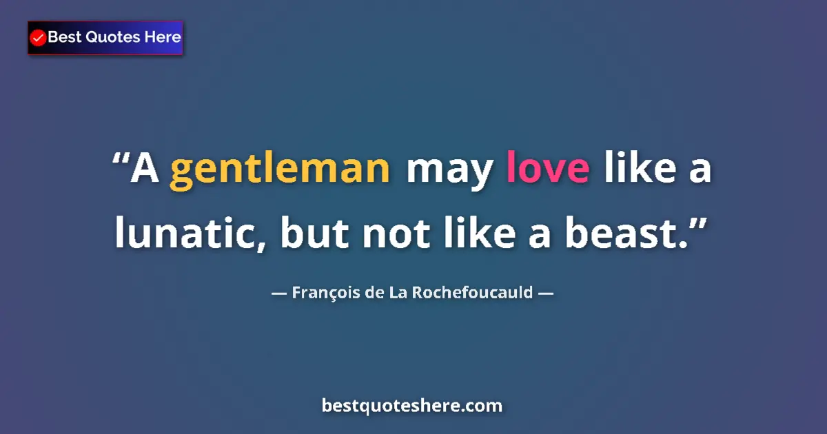 Quote by François de La Rochefoucauld: A gentleman may love like a lunatic, but not like a beast....