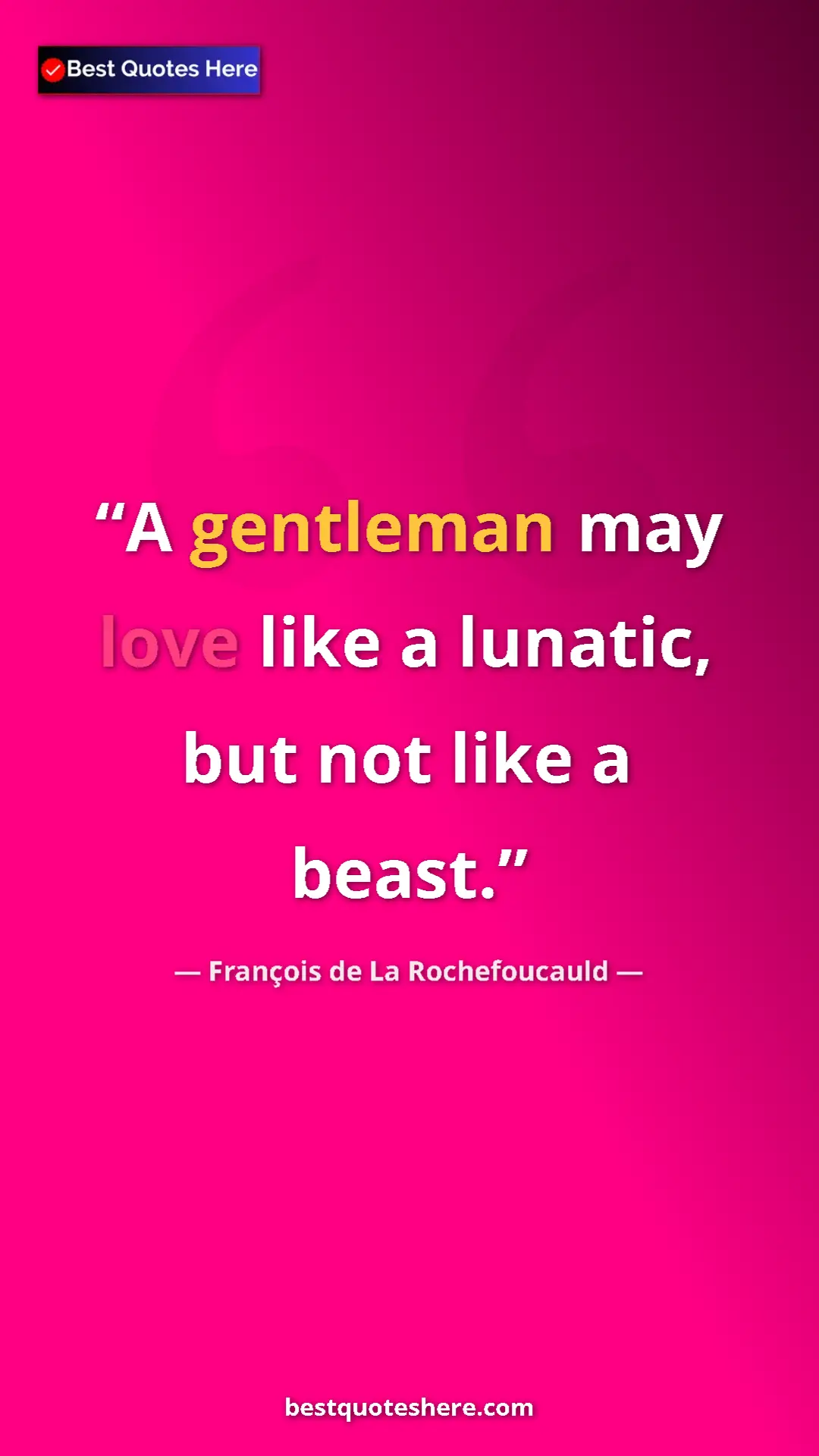 Pinterest quote poster by François de La Rochefoucauld: "A gentleman may love like a lunatic, but not like a beast."