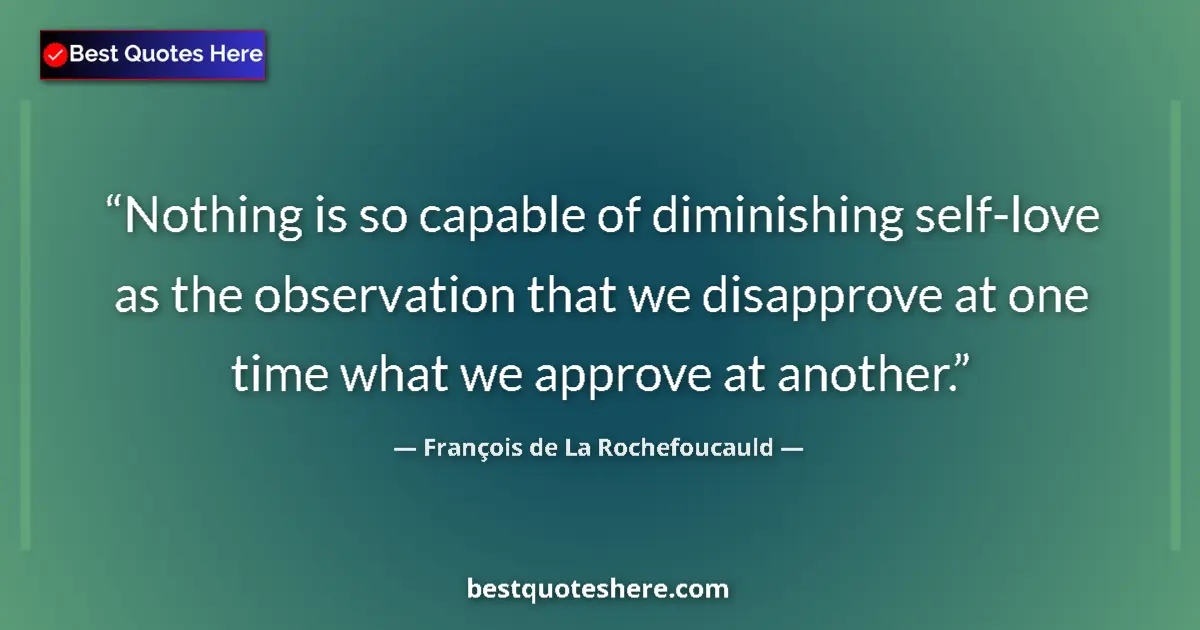 Quote by François de La Rochefoucauld: Nothing is so capable of diminishing self-love as the observation that we disapprove at one time wha...