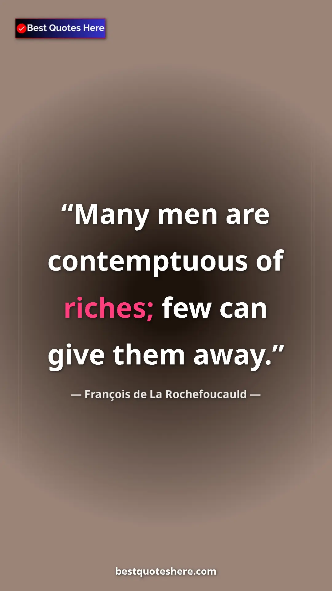 Pinterest quote poster by François de La Rochefoucauld: "Many men are contemptuous of riches; few can give them away."