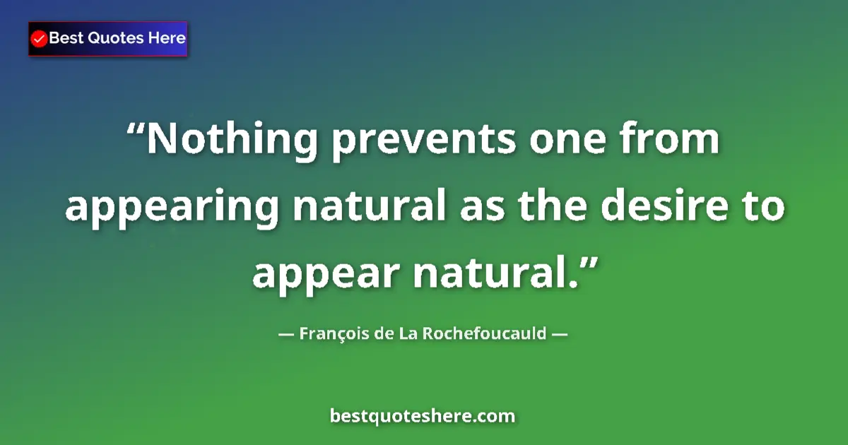 Quote by François de La Rochefoucauld: Nothing prevents one from appearing natural as the desire to appear natural....