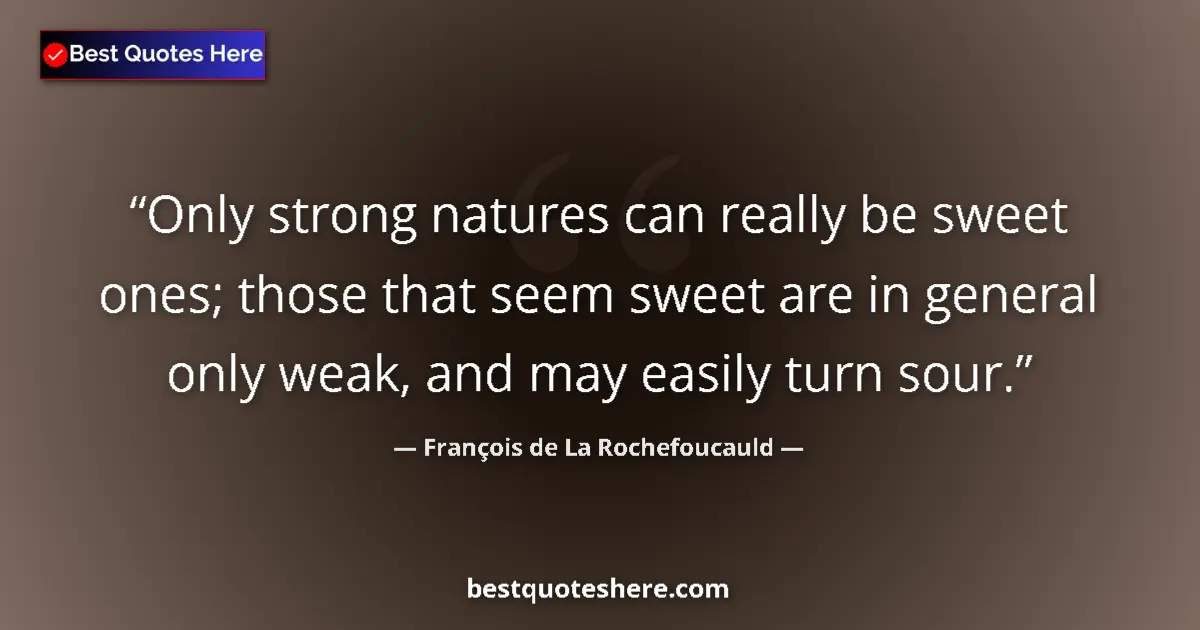 Image for the quote by Francois De La Rochefoucauld: Only strong natures can really be sweet ones; those that seem sweet are in general only weak, and ma...