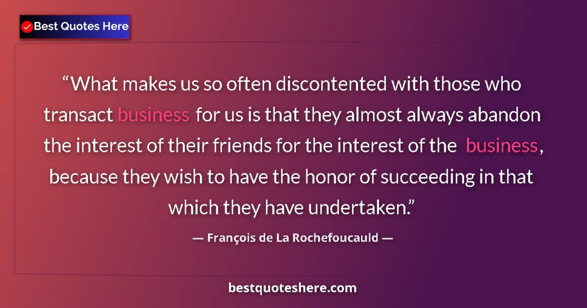 Image for the quote by Francois De La Rochefoucauld: What makes us so often discontented with those who transact business for us is that they almost alwa...