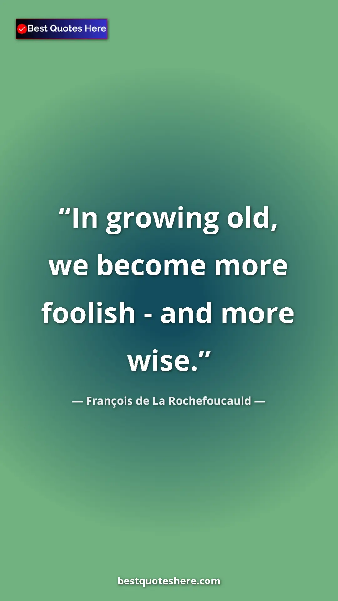 Pinterest quote poster by François de La Rochefoucauld: "In growing old, we become more foolish - and more wise."
