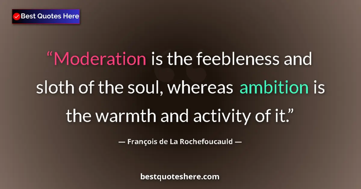 Quote by François de La Rochefoucauld: Moderation is the feebleness and sloth of the soul, whereas ambition is the warmth and activity of i...