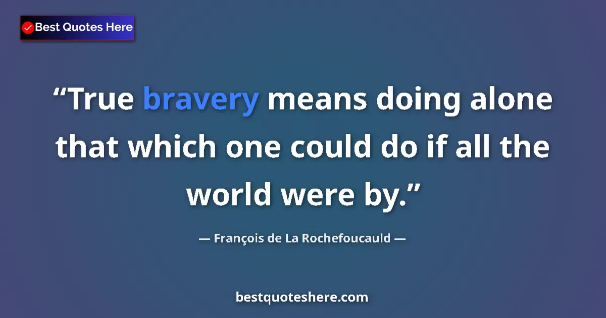 Quote by François de La Rochefoucauld: True bravery means doing alone that which one could do if all the world were by....
