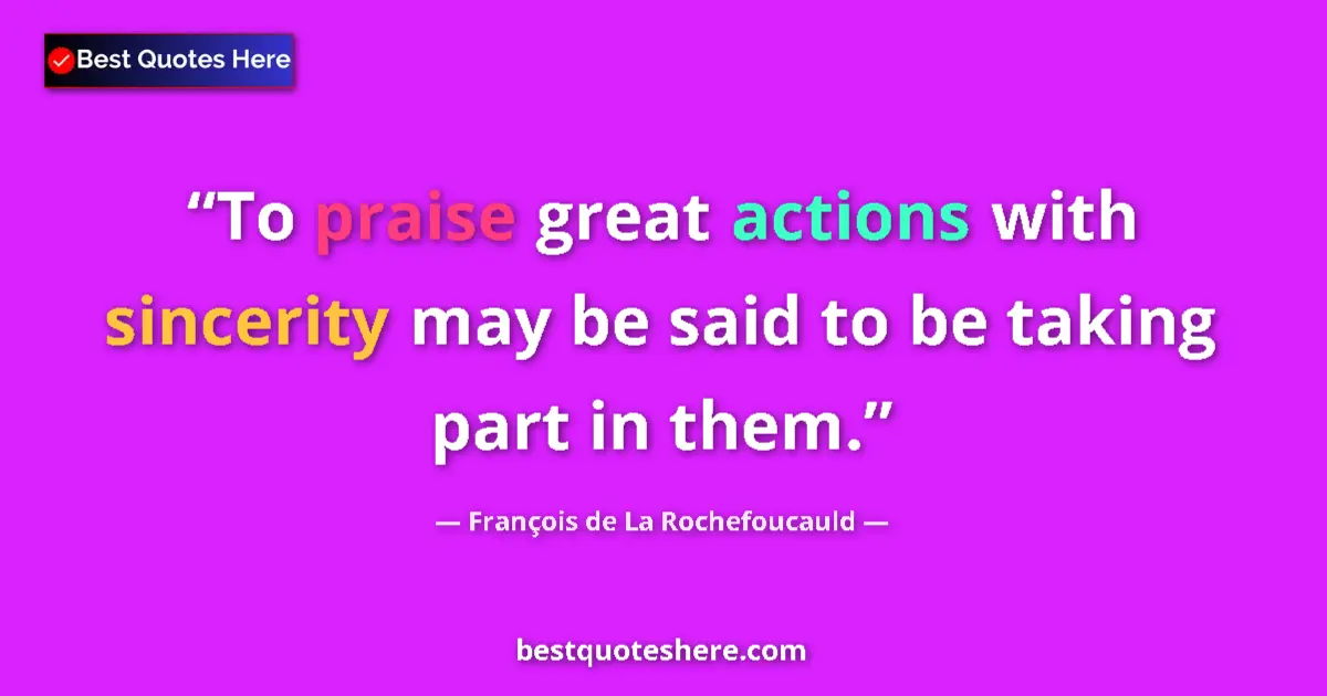 Quote by François de La Rochefoucauld: To praise great actions with sincerity may be said to be taking part in them....