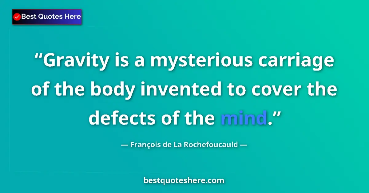 Quote by François de La Rochefoucauld: Gravity is a mysterious carriage of the body invented to cover the defects of the mind....
